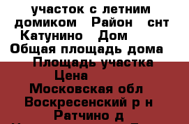 участок с летним домиком › Район ­ снт Катунино › Дом ­ 33 › Общая площадь дома ­ 12 › Площадь участка ­ 700 › Цена ­ 300 000 - Московская обл., Воскресенский р-н, Ратчино д. Недвижимость » Дома, коттеджи, дачи продажа   . Московская обл.